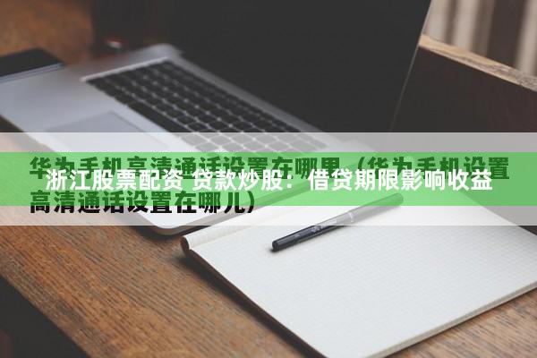 浙江股票配资 贷款炒股：借贷期限影响收益