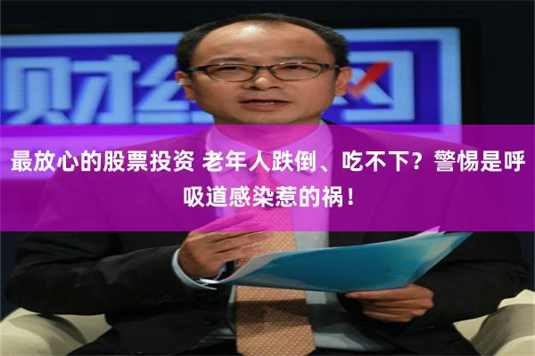 最放心的股票投资 老年人跌倒、吃不下？警惕是呼吸道感染惹的祸！