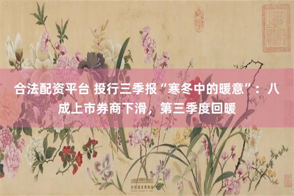 合法配资平台 投行三季报“寒冬中的暖意”：八成上市券商下滑，第三季度回暖