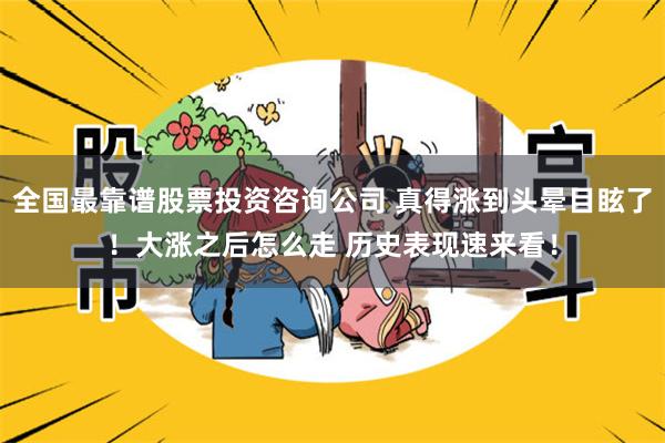 全国最靠谱股票投资咨询公司 真得涨到头晕目眩了！大涨之后怎么走 历史表现速来看！