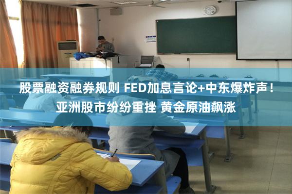 股票融资融券规则 FED加息言论+中东爆炸声！亚洲股市纷纷重挫 黄金原油飙涨