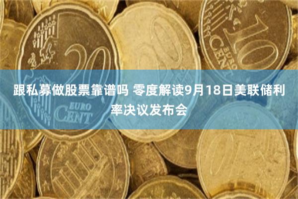 跟私募做股票靠谱吗 零度解读9月18日美联储利率决议发布会