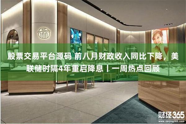 股票交易平台源码 前八月财政收入同比下降，美联储时隔4年重启降息丨一周热点回顾