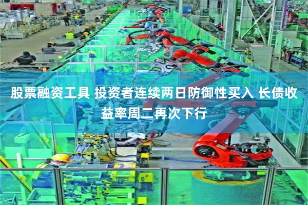 股票融资工具 投资者连续两日防御性买入 长债收益率周二再次下行