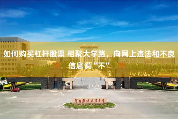 如何购买杠杆股票 相聚大学路，向网上违法和不良信息说“不”