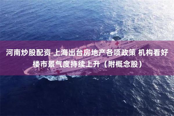 河南炒股配资 上海出台房地产各项政策 机构看好楼市景气度持续上升（附概念股）