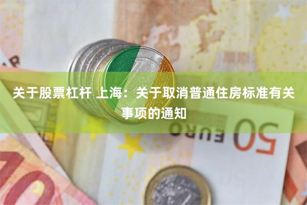 关于股票杠杆 上海：关于取消普通住房标准有关事项的通知
