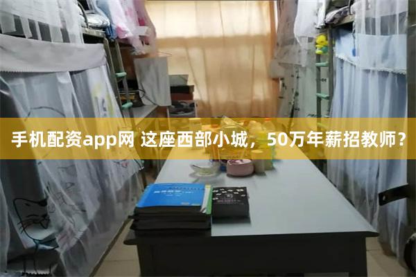 手机配资app网 这座西部小城，50万年薪招教师？