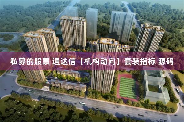 私募的股票 通达信【机构动向】套装指标 源码