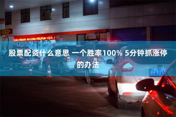股票配资什么意思 一个胜率100% 5分钟抓涨停的办法