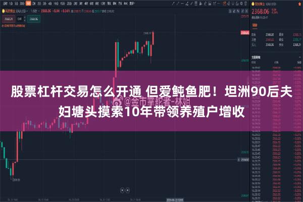 股票杠杆交易怎么开通 但爱鲀鱼肥！坦洲90后夫妇塘头摸索10年带领养殖户增收