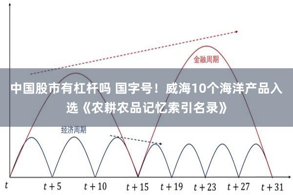 中国股市有杠杆吗 国字号！威海10个海洋产品入选《农耕农品记忆索引名录》