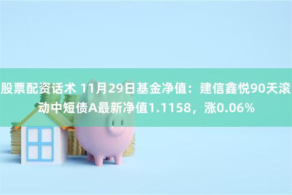 股票配资话术 11月29日基金净值：建信鑫悦90天滚动中短债A最新净值1.1158，涨0.06%