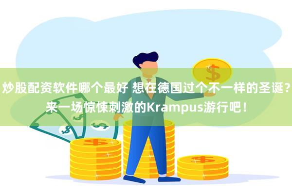 炒股配资软件哪个最好 想在德国过个不一样的圣诞？来一场惊悚刺激的Krampus游行吧！