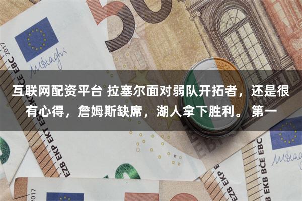 互联网配资平台 拉塞尔面对弱队开拓者，还是很有心得，詹姆斯缺席，湖人拿下胜利。 第一
