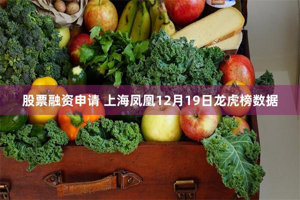 股票融资申请 上海凤凰12月19日龙虎榜数据