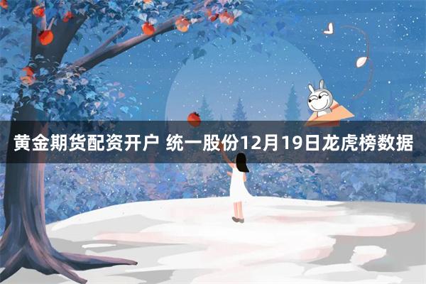 黄金期货配资开户 统一股份12月19日龙虎榜数据