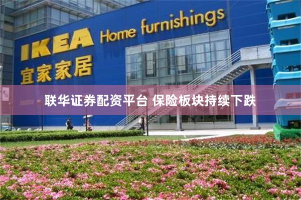 联华证券配资平台 保险板块持续下跌