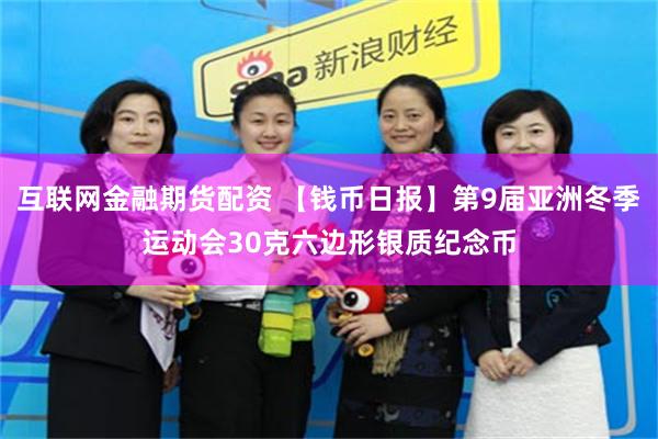 互联网金融期货配资 【钱币日报】第9届亚洲冬季运动会30克六边形银质纪念币