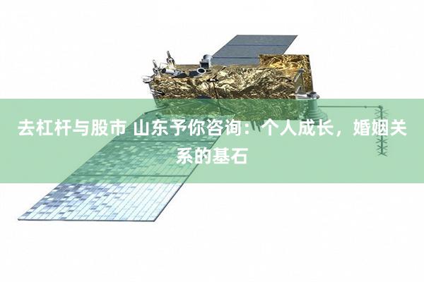 去杠杆与股市 山东予你咨询：个人成长，婚姻关系的基石