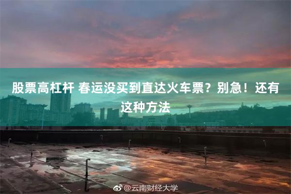 股票高杠杆 春运没买到直达火车票？别急！还有这种方法