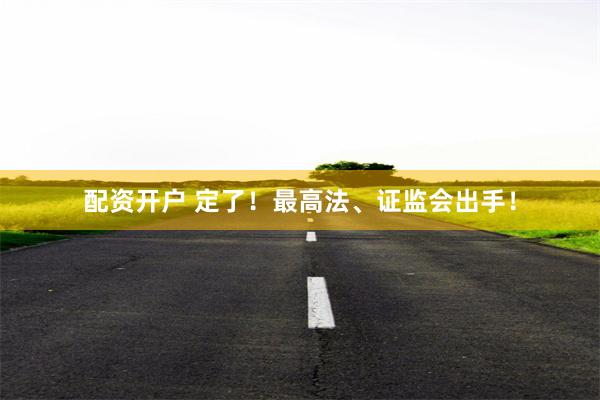 配资开户 定了！最高法、证监会出手！