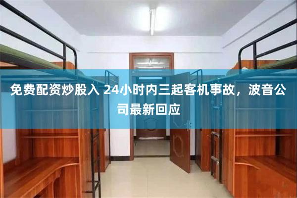免费配资炒股入 24小时内三起客机事故，波音公司最新回应