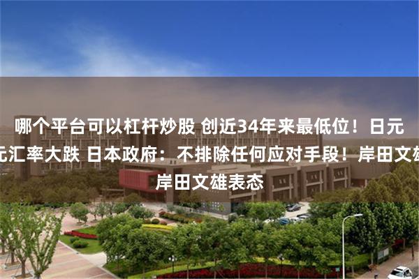 哪个平台可以杠杆炒股 创近34年来最低位！日元对美元汇率大跌 日本政府：不排除任何应对手段！岸田文雄表态