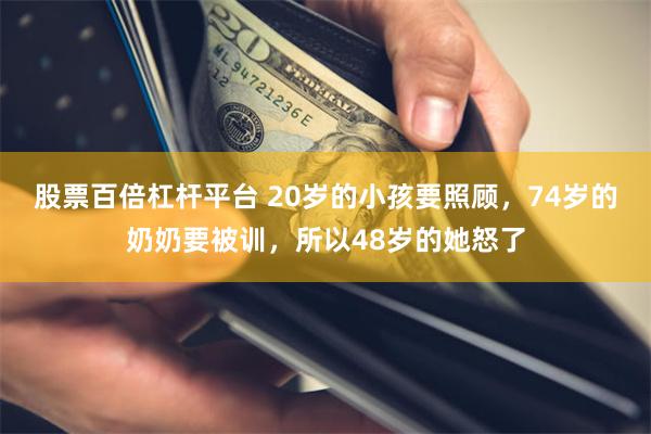 股票百倍杠杆平台 20岁的小孩要照顾，74岁的奶奶要被训，所以48岁的她怒了