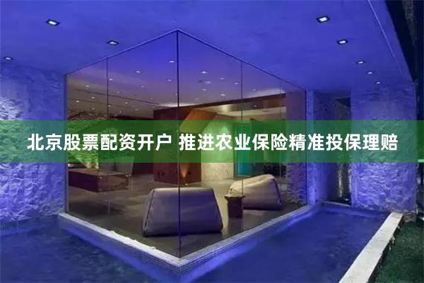北京股票配资开户 推进农业保险精准投保理赔
