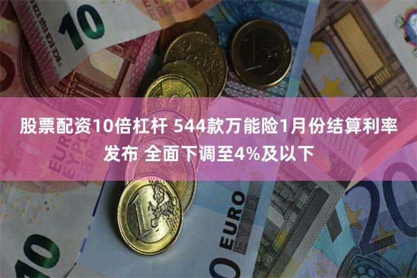 股票配资10倍杠杆 544款万能险1月份结算利率发布 全面下调至4%及以下