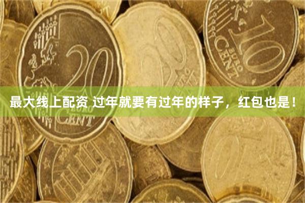 最大线上配资 过年就要有过年的样子，红包也是！