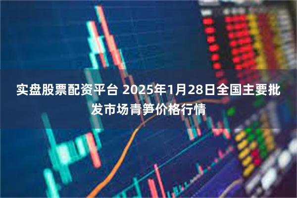 实盘股票配资平台 2025年1月28日全国主要批发市场青笋价格行情