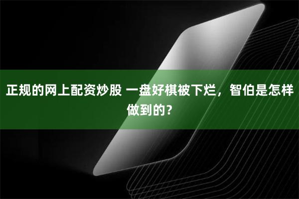 正规的网上配资炒股 一盘好棋被下烂，智伯是怎样做到的？
