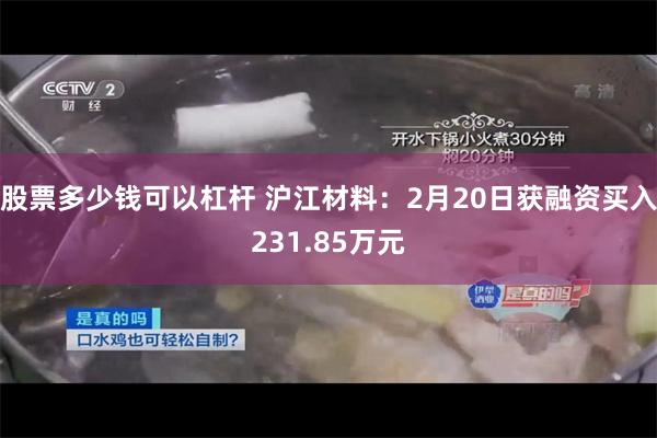 股票多少钱可以杠杆 沪江材料：2月20日获融资买入231.85万元