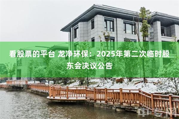 看股票的平台 龙净环保：2025年第二次临时股东会决议公告