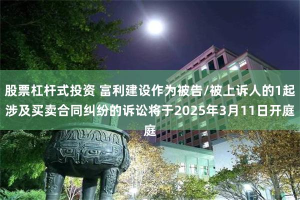 股票杠杆式投资 富利建设作为被告/被上诉人的1起涉及买卖合同纠纷的诉讼将于2025年3月11日开庭