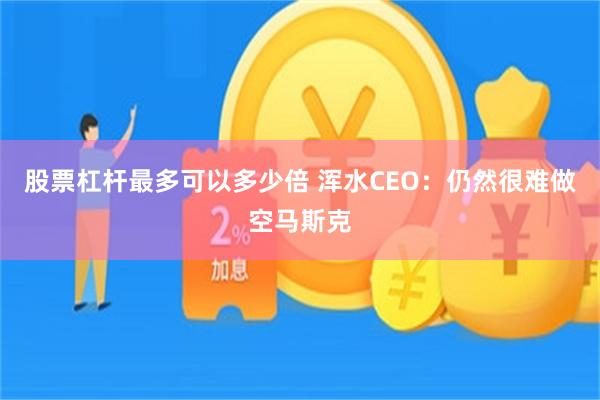 股票杠杆最多可以多少倍 浑水CEO：仍然很难做空马斯克