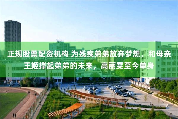 正规股票配资机构 为残疾弟弟放弃梦想，和母亲王姬撑起弟弟的未来，高丽雯至今单身