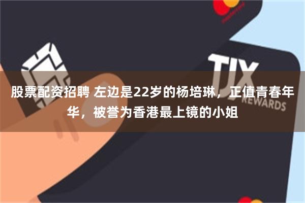 股票配资招聘 左边是22岁的杨培琳，正值青春年华，被誉为香港最上镜的小姐