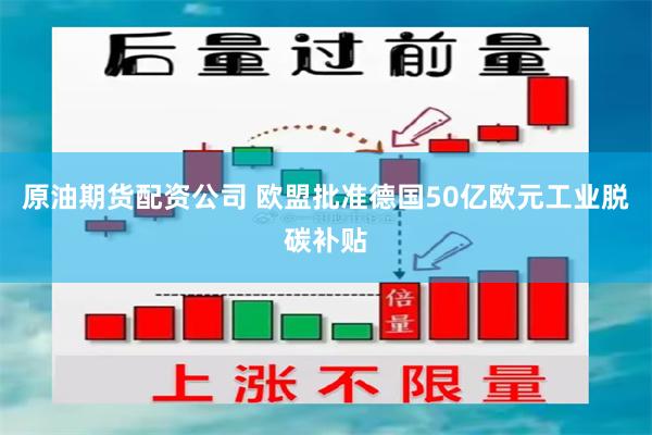 原油期货配资公司 欧盟批准德国50亿欧元工业脱碳补贴