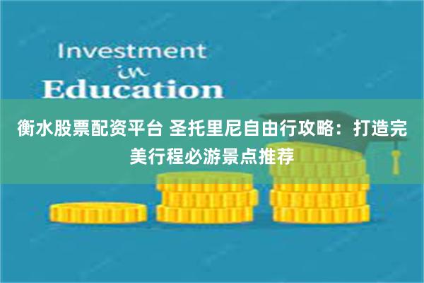 衡水股票配资平台 圣托里尼自由行攻略：打造完美行程必游景点推荐