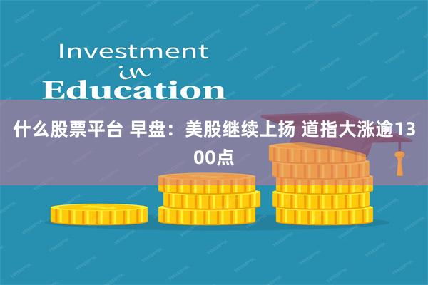 什么股票平台 早盘：美股继续上扬 道指大涨逾1300点
