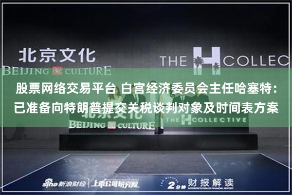 股票网络交易平台 白宫经济委员会主任哈塞特：已准备向特朗普提交关税谈判对象及时间表方案