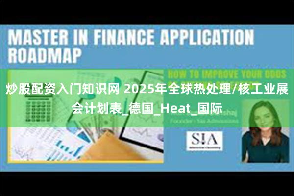 炒股配资入门知识网 2025年全球热处理/核工业展会计划表_德国_Heat_国际