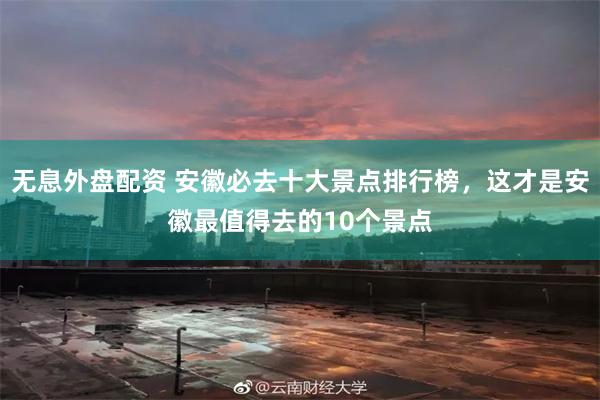 无息外盘配资 安徽必去十大景点排行榜，这才是安徽最值得去的10个景点