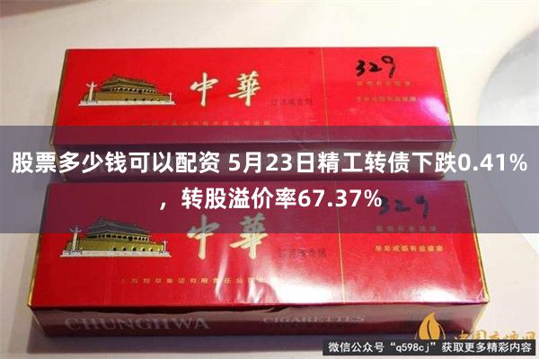 股票多少钱可以配资 5月23日精工转债下跌0.41%，转股溢价率67.37%