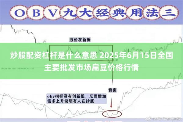 炒股配资杠杆是什么意思 2025年6月15日全国主要批发市场扁豆价格行情