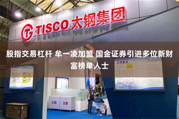股指交易杠杆 牟一凌加盟 国金证券引进多位新财富榜单人士