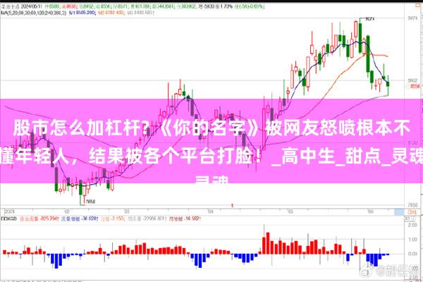股市怎么加杠杆? 《你的名字》被网友怒喷根本不懂年轻人，结果被各个平台打脸！_高中生_甜点_灵魂